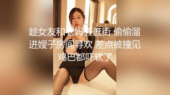 趁女友和老妈去逛街 偷偷溜进嫂子房间寻欢 差点被撞见鸡巴都吓软了