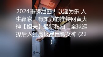 2024重磅泄密！以淫为乐 人生赢家！有实力的推特网黄大神【姐夫】最新私拍，全球巡操后入狂魔极品巨臀女神 (22)