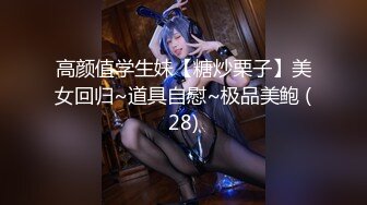 高颜值学生妹【糖炒栗子】美女回归~道具自慰~极品美鲍 (28)