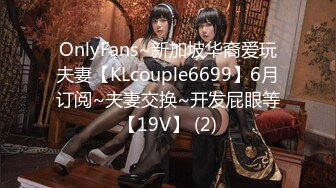 OnlyFans~新加坡华裔爱玩夫妻【KLcouple6699】6月订阅~夫妻交换~开发屁眼等【19V】 (2)