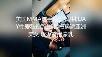 美国MMA选手性爱战斗机JAY性爱私拍流出 横扫操遍亚洲美女 玩操香港豪乳