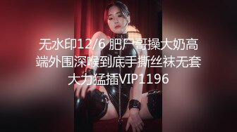 无水印12/6 肥尸哥操大奶高端外围深喉到底手撕丝袜无套大力猛插VIP1196