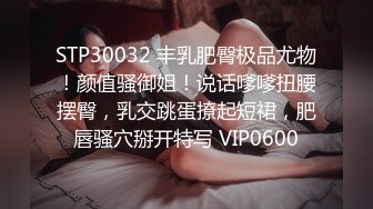 STP30032 丰乳肥臀极品尤物！颜值骚御姐！说话嗲嗲扭腰摆臀，乳交跳蛋撩起短裙，肥唇骚穴掰开特写 VIP0600