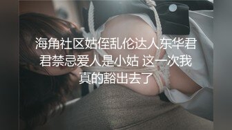 海角社区姑侄乱伦达人东华君君禁忌爱人是小姑 这一次我真的豁出去了