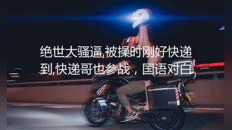 绝世大骚逼,被操时刚好快递到,快递哥也参战，国语对白