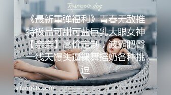 《最新重弹福利》青春无敌推特极品可甜可盐巨乳大眼女神【奈奈】高价定制，波霸肥臀一线天馒头逼裸舞摇奶各种挑逗