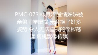 蜜桃图像传媒PMC-073发情姐姐被亲弟同学爆操 无套换了好多姿势令人无法直式的淫秽荡漾-林思妤