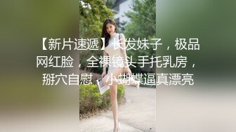 【新片速遞】长发妹子，极品网红脸，全裸镜头手托乳房，掰穴自慰，小蝴蝶逼真漂亮