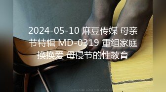 2024-05-10 麻豆传媒 母亲节特辑 MD-0319 重组家庭换换爱 母侵节的性教育