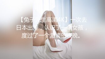 【兔子先生高清4K】一次去日本出差，认识了一个女孩，度过了一个激情的夜晚。