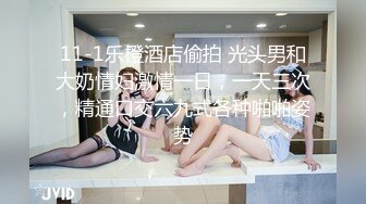 11-1乐橙酒店偷拍 光头男和大奶情妇激情一日，一天三次，精通口交六九式各种啪啪姿势