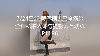 7/24最新 戴予桐大尺度露脸全裸私拍人体与摄影师互动VIP1196