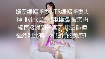 媚黑绿帽淫妻NTR绿帽淫妻大神〖vince〗献妻挨操 被黑肉棒直接捅到子宫了 黑白碰撞强烈对比有一种独特的美感1 (9)