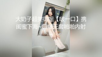 大奶子超美御姐【啵一口】携闺蜜下海~口爆无套啪啪内射~