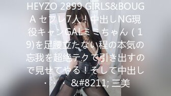 HEYZO 2899 GIRLS&BOUGA セフレ7人！中出しNG現役キャンGALミミちゃん（19)を足腰立たない程の本気の忘我を超絶テクで引き出すので見せてやる！そして中出し・・・ &#8211; 三美