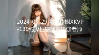  2024-09-29 星空传媒XKVP-139约操性感翘臀瑜伽老师