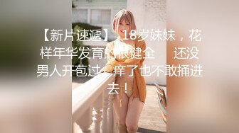 【新片速遞】  18岁妹妹，花样年华发育的很健全❤️还没男人开苞过，痒了也不敢捅进去！