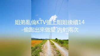 姐弟亂倫KTV強上姐姐後續14-偷跑出來做愛 內射兩次