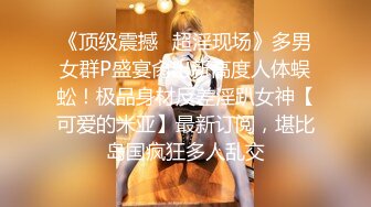 《顶级震撼✿超淫现场》多男女群P盛宴肏出新高度人体蜈蚣！极品身材反差淫趴女神【可爱的米亚】最新订阅，堪比岛国疯狂多人乱交