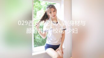 029西安邓伦操人妻(身材与颜值并存)-校花-少妇