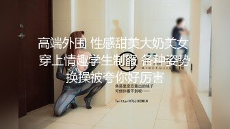 高端外围 性感甜美大奶美女 穿上情趣学生制服 各种姿势换操被夸你好厉害