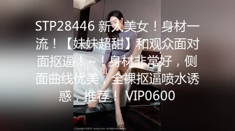 STP28446 新人美女！身材一流！【妹妹超甜】和观众面对面抠逼！~！身材非常好，侧面曲线优美，全裸抠逼喷水诱惑，推荐！ VIP0600