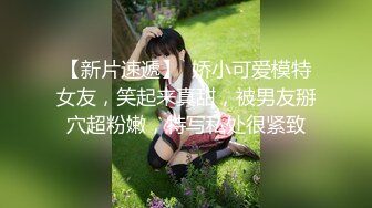 【新片速遞】  娇小可爱模特女友，笑起来真甜，被男友掰穴超粉嫩，特写私处很紧致