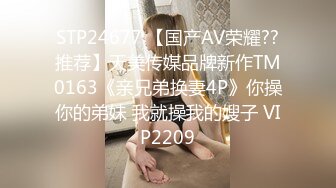 STP24677 【国产AV荣耀??推荐】天美传媒品牌新作TM0163《亲兄弟换妻4P》你操你的弟妹 我就操我的嫂子 VIP2209