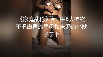 《家庭乱伦》★☆牛B大神终于把离异的岳母和未婚的小姨子拿下