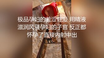 极品孕妇的羞涩性爱 用精液滋润风骚孕妇的子宫 反正都怀孕了直接内射中出