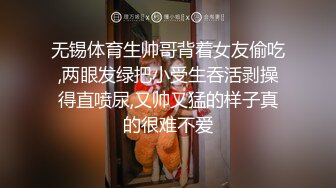 无锡体育生帅哥背着女友偷吃,两眼发绿把小受生吞活剥操得直喷尿,又帅又猛的样子真的很难不爱