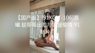 【国产版】[91KCM-106]晨曦 趁哥哥出差与大嫂偷情 91制片厂