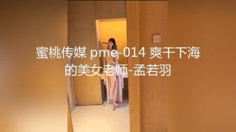 蜜桃传媒 pme-014 爽干下海的美女老师-孟若羽