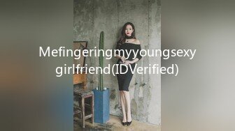 Mefingeringmyyoungsexygirlfriend(IDVerified)