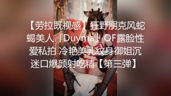 【劳拉既视感】狂野朋克风蛇蝎美人「Duyma」OF露脸性爱私拍 冷艳美乳纹身御姐沉迷口爆颜射吃精【第三弹】