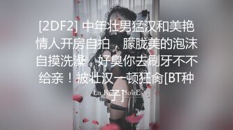 [2DF2] 中年壮男猛汉和美艳情人开房自拍，朦胧美的泡沫自摸洗澡，好臭你去刷牙不不给亲！被壮汉一顿狂肏[BT种子]