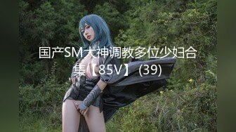 国产SM大神调教多位少妇合集【85V】 (39)