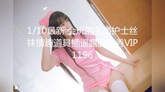 1/10最新 会玩的主播护士丝袜情趣道具插逼露脸大秀VIP1196