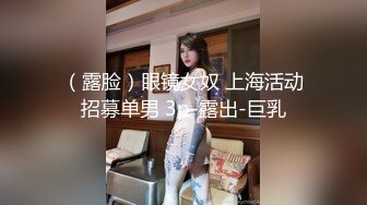 （露脸）眼镜女奴 上海活动招募单男 3p-露出-巨乳