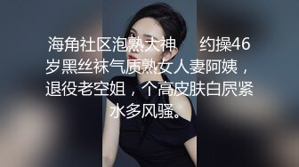 海角社区泡熟大神❤️约操46岁黑丝袜气质熟女人妻阿姨，退役老空姐，个高皮肤白屄紧水多风骚。