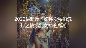 2022最新反差婊性爱私拍流出 迷情爆乳女神的高潮