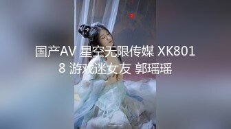 国产AV 星空无限传媒 XK8018 游戏迷女友 郭瑶瑶