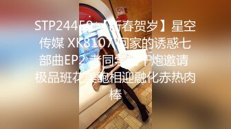 STP24459 【新春贺岁】星空传媒 XK8107 回家的诱惑七部曲EP2 老同学的干炮邀请 极品班花美鲍相迎融化赤热肉棒