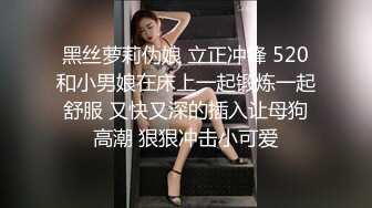 黑丝萝莉伪娘 立正冲锋 520和小男娘在床上一起锻炼一起舒服 又快又深的插入让母狗高潮 狠狠冲击小可爱