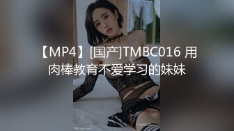 【MP4】[国产]TMBC016 用肉棒教育不爱学习的妹妹