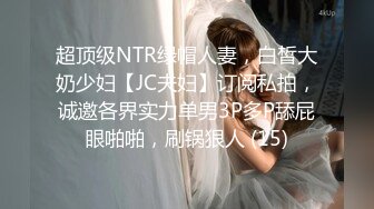 超顶级NTR绿帽人妻，白皙大奶少妇【JC夫妇】订阅私拍，诚邀各界实力单男3P多P舔屁眼啪啪，刷锅狠人 (15)