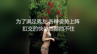 为了满足男友 各种姿势上阵 肛交的快感挡都挡不住