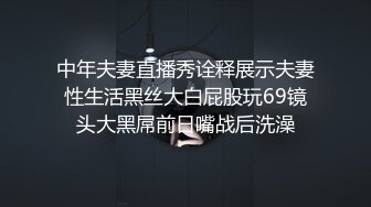 中年夫妻直播秀诠释展示夫妻性生活黑丝大白屁股玩69镜头大黑屌前日嘴战后洗澡