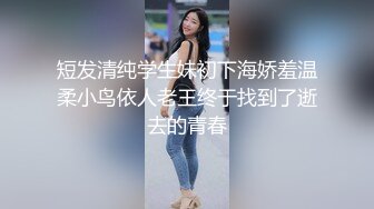 短发清纯学生妹初下海娇羞温柔小鸟依人老王终于找到了逝去的青春