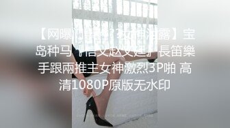 【网曝门事件??女神泄露】宝岛种马『信义赵又廷』長笛樂手跟兩推主女神激烈3P啪 高清1080P原版无水印